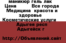 маникюр гель лак › Цена ­ 900 - Все города Медицина, красота и здоровье » Косметические услуги   . Адыгея респ.,Адыгейск г.